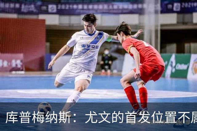 库普梅纳斯：尤文的首发位置不属于11个人，我对没能上场感到平静