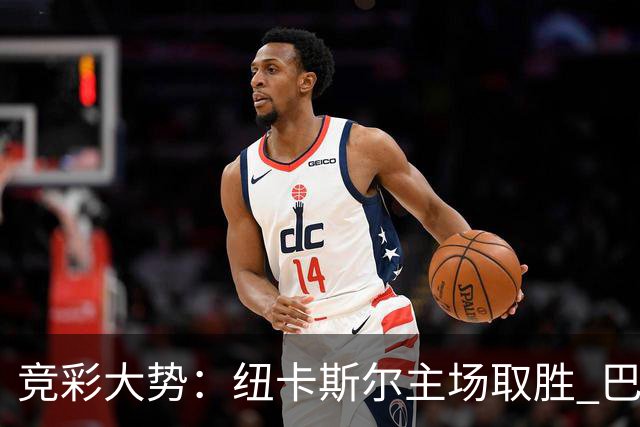 竞彩大势：纽卡斯尔主场取胜 巴萨客场大捷